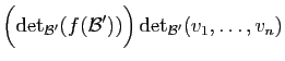 $\displaystyle \Big(\mathrm{det}_{{\cal B}'}(f({\cal B}'))\Big) 
\mathrm{det}_{{\cal B}'}(v_1,\ldots,v_n)$