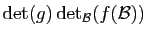 $\displaystyle \mathrm{det}(g) \mathrm{det}_{\cal B}(f({\cal B}))$