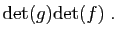 $\displaystyle \mathrm{det}(g)\mathrm{det}(f)\;.$