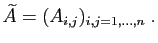 $\displaystyle \widetilde{A} = (A_{i,j})_{i,j=1,\ldots,n}\;.
$