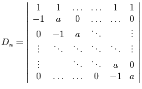 $\displaystyle D_n=\left\vert\begin{array}{cccccc}
1&1&\ldots&\ldots&1&1\\
-1&a...
...\\
\vdots&&\ddots&\ddots&a&0\\
0&\ldots&\ldots&0&-1&a
\end{array}\right\vert
$