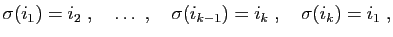 $\displaystyle \sigma(i_1) = i_2\;,\quad \ldots\;,\quad \sigma(i_{k-1})=i_k
\;,\quad \sigma(i_k)=i_1\;,
$