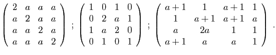 $\displaystyle \left(\begin{array}{cccc}
2&a&a&a\\
a&2&a&a\\
a&a&2&a\\
a&a&a&...
...cc}
a+1&1&a+1&1\\
1&a+1&a+1&a\\
a&2a&1&1\\
a+1&a&a&1
\end{array}\right)
\;.
$