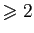 $ \geqslant 2$