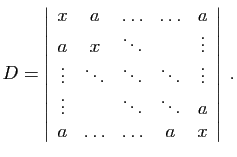 $\displaystyle D=\left\vert\begin{array}{ccccc}
x&a&\ldots&\ldots&a\\
a&x&\ddot...
...ts\\
\vdots&&\ddots&\ddots&a\\
a&\ldots&\ldots&a&x
\end{array}\right\vert\;.
$