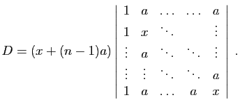 $\displaystyle D=(x+(n-1)a)\left\vert\begin{array}{ccccc}
1&a&\ldots&\ldots&a ...
...s\\
\vdots&\vdots&\ddots&\ddots&a\\
1&a&\ldots&a&x
\end{array}\right\vert\;.
$