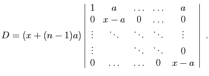$\displaystyle D=(x+(n-1)a)\left\vert\begin{array}{ccccc}
1&a&\ldots&\ldots&a ...
...\\
\vdots&&\ddots&\ddots&0\\
0&\ldots&\ldots&0&x-a
\end{array}\right\vert\;.
$