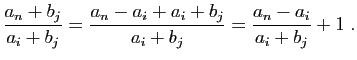 $\displaystyle \frac{a_n+b_j}{a_i+b_j} =
\frac{a_n-a_i+a_i+b_j}{a_i+b_j} =
\frac{a_n-a_i}{a_i+b_j} +1\;.
$