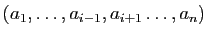 $\displaystyle (a_1,\ldots,a_{i-1},a_{i+1}\ldots,a_n)$