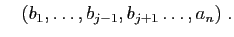 $\displaystyle \quad
(b_1,\ldots,b_{j-1},b_{j+1}\ldots,a_n)\;.
$