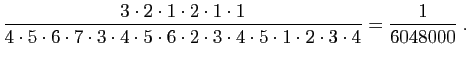 $\displaystyle \frac{3\cdot 2\cdot 1\cdot 2\cdot 1\cdot 1}
{4\cdot 5\cdot 6\cdot...
...dot 3
\cdot 4 \cdot 5 \cdot 1 \cdot 2 \cdot 3 \cdot 4}
= \frac{1}{6048000}\;.
$
