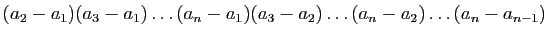 $\displaystyle (a_2-a_1)(a_3-a_1)\ldots(a_n-a_1)(a_3-a_2)\ldots(a_n-a_2)\ldots(a_n-a_{n-1})
$