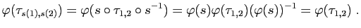 $\displaystyle \varphi(\tau_{s(1),s(2)})=\varphi(s\circ\tau_{1,2}\circ s^{-1})=
\varphi(s)\varphi(\tau_{1,2})(\varphi(s))^{-1}
=\varphi(\tau_{1,2})\;.
$