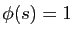 $ \phi(s)=1$
