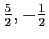 $ \frac{5}{2},-\frac{1}{2}$