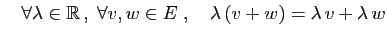 $ \quad\forall \lambda\in\mathbb{R} ,\;\forall v,w\in E\;,\quad
\lambda (v+w)=\lambda v+\lambda w$