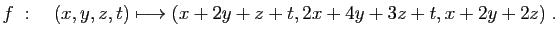 $\displaystyle f\;:\quad (x,y,z,t)\longmapsto
(x+2y+z+t,2x+4y+3z+t,x+2y+2z)\;.
$
