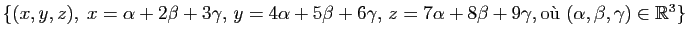 $ \left\{(x,y,z),\; x=\alpha+2\beta+3\gamma, y=4\alpha+5\beta+6\gamma, z=7\alpha+8\beta+9\gamma,\textrm{o\\lq u }(\alpha,\beta,\gamma)\in\mathbb{R}^3\right\}$