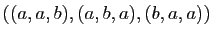 $ ((a,a,b), (a,b,a), (b,a,a))$