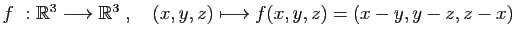 $ f&nbsp;: \mathbb{R}^3\longrightarrow \mathbb{R}^3\;,\quad
(x,y,z)\longmapsto f(x,y,z)=(x-y,y-z,z-x)$
