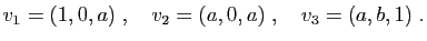 $\displaystyle v_1 = (1,0,a)\;,\quad
v_2 = (a,0,a)\;,\quad
v_3 = (a,b,1)\;.
$