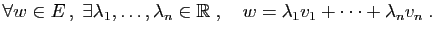 $\displaystyle \forall w\in E ,\;\exists \lambda_1,\ldots,\lambda_n\in\mathbb{R}\;,\quad
w=\lambda_1v_1+\cdots+\lambda_nv_n\;.
$