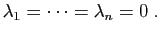 $\displaystyle \lambda_1=\cdots=\lambda_n=0\;.
$