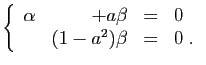 $\displaystyle \left\{\begin{array}{rrcl}
\alpha&+a\beta&=&0\\
&(1-a^2)\beta&=&0\;.
\end{array}\right.
$