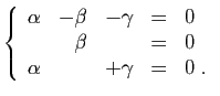 $\displaystyle \left\{\begin{array}{rrrcl}
\alpha&-\beta&-\gamma&=&0\\
&\beta&&=&0\\
\alpha&&+\gamma&=&0\;.
\end{array}\right.
$
