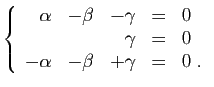 $\displaystyle \left\{\begin{array}{rrrcl}
\alpha&-\beta&-\gamma&=&0\\
&&\gamma&=&0\\
-\alpha&-\beta&+\gamma&=&0\;.
\end{array}\right.
$