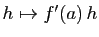 $ h\mapsto f'(a) h$