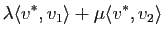 $\displaystyle \lambda \langle v^*, v_1\rangle +\mu \langle v^*, v_2\rangle$