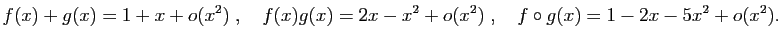 $\displaystyle f(x)+g(x)=1+x+o(x^2)\;,\quad
f(x)g(x)=2x-x^2+o(x^2)\;,\quad
f\circ g(x)=1-2x-5x^2+o(x^2).
$