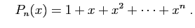 $\displaystyle \quad
P_n(x)=1+x+x^2+\cdots+x^n\;.
$