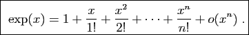 \framebox{
$\exp(x) = \displaystyle{1+\frac{x}{1!}+\frac{x^2}{2!}+\cdots
+\frac{x^n}{n!}+o(x^n)}\;.$}