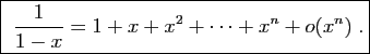 \framebox{
$\displaystyle{\frac{1}{1-x}=1+x+x^2+\cdots +x^n+o(x^{n})}\;.$}