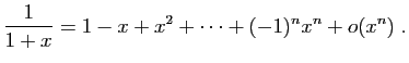 $\displaystyle \frac{1}{1+x}=1-x+x^2+\cdots +(-1)^nx^n+o(x^{n})\;.
$