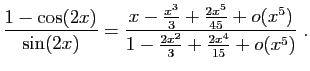 $\displaystyle \frac{1-\cos(2x)}{\sin(2x)}=
\frac{x-\frac{x^3}{3}+\frac{2x^5}{45}+o(x^5)}
{1-\frac{2x^2}{3}+\frac{2x^4}{15}+o(x^5)}\;.
$