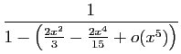 $\displaystyle \frac{1}{1-\left(\frac{2x^2}{3}-\frac{2x^4}{15}+o(x^5)\right)}$