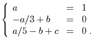 $\displaystyle \left\{\begin{array}{lcl}
a&=&1\\
-a/3+b&=&0\\
a/5-b+c&=&0\;.
\end{array}\right.
$