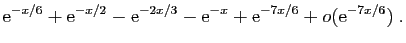 $\displaystyle \mathrm{e}^{-x/6}+\mathrm{e}^{-x/2}-\mathrm{e}^{-2x/3}-\mathrm{e}^{-x}+\mathrm{e}^{-7x/6}
+o(\mathrm{e}^{-7x/6})\;.$