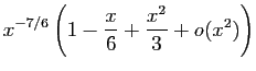 $\displaystyle x^{-7/6}\left(1-\frac{x}{6}+\frac{x^2}{3}+o(x^2)\right)$