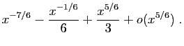 $\displaystyle x^{-7/6}-\frac{x^{-1/6}}{6}+\frac{x^{5/6}}{3}+o(x^{5/6})\;.$