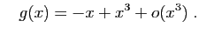 $\displaystyle \quad g(x)=-x+x^3+o(x^3)\;.
$