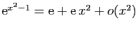 $ \mathrm{e}^{x^2-1}=\mathrm{e}+\mathrm{e} x^2+o(x^2)$
