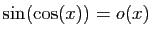 $ \sin(\cos(x))=o(x)$