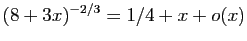 $ (8+3 x)^{-2/3}= 1/4+x+o(x)$