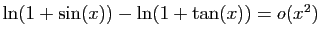 $ \ln(1+\sin(x))-\ln(1+\tan(x))=o(x^2)$