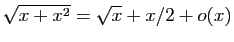 $ \sqrt{x+x^2}=\sqrt{x}+x/2+o(x)$