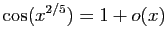 $ \cos(x^{2/5})=1+o(x)$